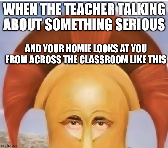 ReALLLLLL | WHEN THE TEACHER TALKING ABOUT SOMETHING SERIOUS; AND YOUR HOMIE LOOKS AT YOU FROM ACROSS THE CLASSROOM LIKE THIS | image tagged in what,funny,memes,honestromanreaction | made w/ Imgflip meme maker