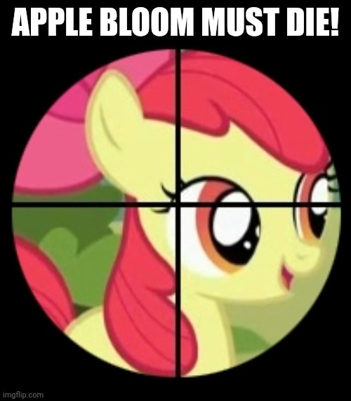 RIP Apple Bloom | APPLE BLOOM MUST DIE! | image tagged in mlp fim,apple bloom,terminator,im about to end this mans whole career | made w/ Imgflip meme maker