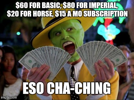 Elder scrolls online cash grab | $60 FOR BASIC, $80 FOR IMPERIAL, $20 FOR HORSE, $15 A MO SUBSCRIPTION ESO CHA-CHING | image tagged in memes,money money,mmo,games,elder scrolls online,zenimax | made w/ Imgflip meme maker