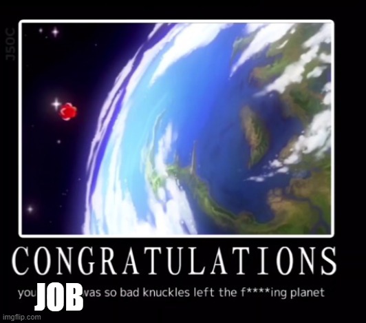 Congratulations your meme was so bad knuckles left the planet | JOB | image tagged in congratulations your meme was so bad knuckles left the planet | made w/ Imgflip meme maker