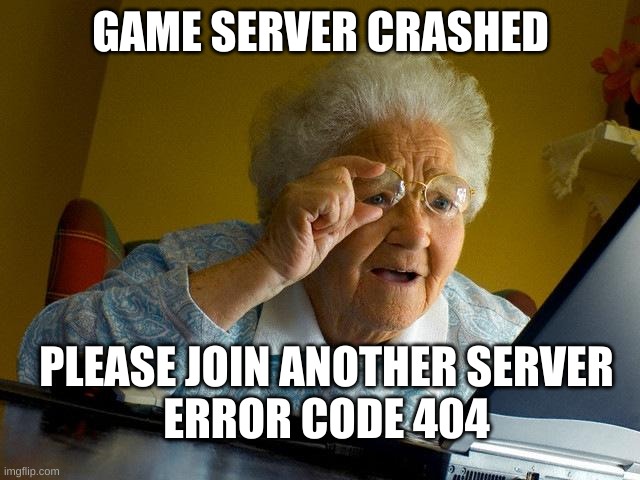 error screen eeeee | GAME SERVER CRASHED; PLEASE JOIN ANOTHER SERVER

ERROR CODE 404 | image tagged in memes,grandma finds the internet,online gaming | made w/ Imgflip meme maker