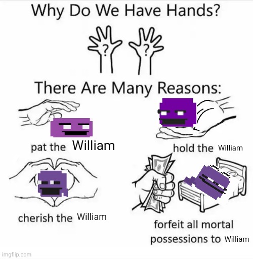 . | William; William; William; William | image tagged in why do we have hands all blank | made w/ Imgflip meme maker
