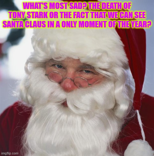 what's most sad | WHAT'S MOST SAD? THE DEATH OF TONY STARK OR THE FACT THAT WE CAN SEE SANTA CLAUS IN A ONLY MOMENT OF THE YEAR? | image tagged in santa claus | made w/ Imgflip meme maker
