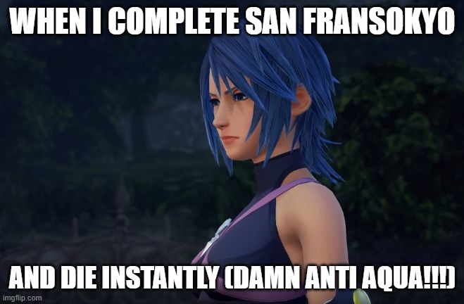 DAMN BOSS FIGHT!!! | WHEN I COMPLETE SAN FRANSOKYO; AND DIE INSTANTLY (DAMN ANTI AQUA!!!) | image tagged in aqua is not pleased | made w/ Imgflip meme maker