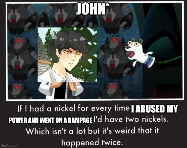 Doof If I had a Nickel | JOHN*; I ABUSED MY; POWER AND WENT ON A RAMPAGE | image tagged in doof if i had a nickel | made w/ Imgflip meme maker