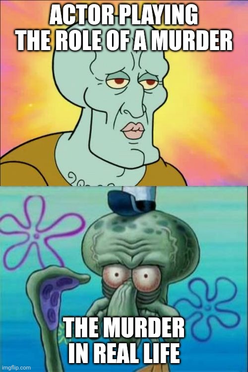 Yoo Murder You Ugly | ACTOR PLAYING THE ROLE OF A MURDER; THE MURDER IN REAL LIFE | image tagged in memes,squidward | made w/ Imgflip meme maker