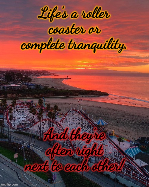 Life Paradox | Life's a roller coaster or complete tranquility. And they're often right next to each other! | image tagged in philosophy,life | made w/ Imgflip meme maker