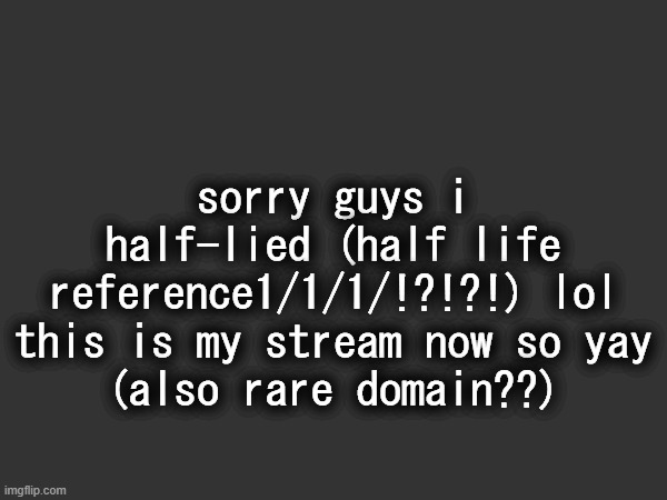 no way!!! | sorry guys i half-lied (half life reference1/1/1/!?!?!) lol this is my stream now so yay
(also rare domain??) | made w/ Imgflip meme maker