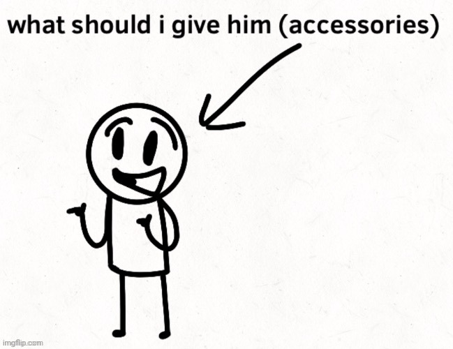 Give him accessories | image tagged in give him accessories | made w/ Imgflip meme maker