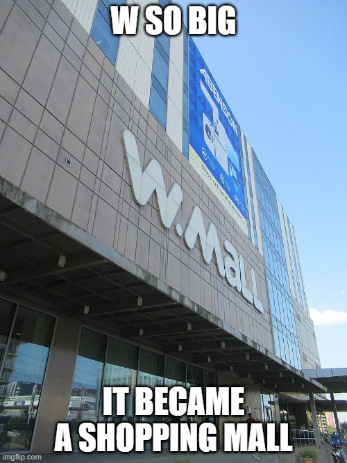 My own "W so big" meme | W SO BIG; IT BECAME A SHOPPING MALL | image tagged in w so big | made w/ Imgflip meme maker