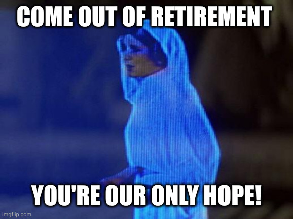 U.S. Chamber of Commerce's employment strategy | COME OUT OF RETIREMENT; YOU'RE OUR ONLY HOPE! | image tagged in help me obi wan,retirement,memes,labor shortage,senior labor,work | made w/ Imgflip meme maker