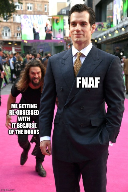 Me and the FNAF fandom: | FNAF; ME GETTING RE-OBSESSED WITH IT BECAUSE OF THE BOOKS | image tagged in jason momoa henry cavill meme | made w/ Imgflip meme maker