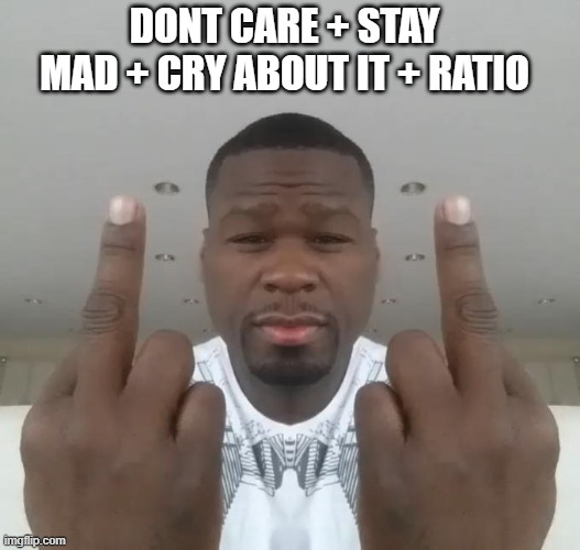 Don't care, didn't ask plus you're | DONT CARE + STAY MAD + CRY ABOUT IT + RATIO | image tagged in don't care didn't ask plus you're | made w/ Imgflip meme maker