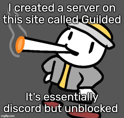 Create an account and I'll send y'all Invites, that way we can chat while some of us r at school. | I created a server on this site called Guilded; It's essentially discord but unblocked | image tagged in eggy smoking | made w/ Imgflip meme maker