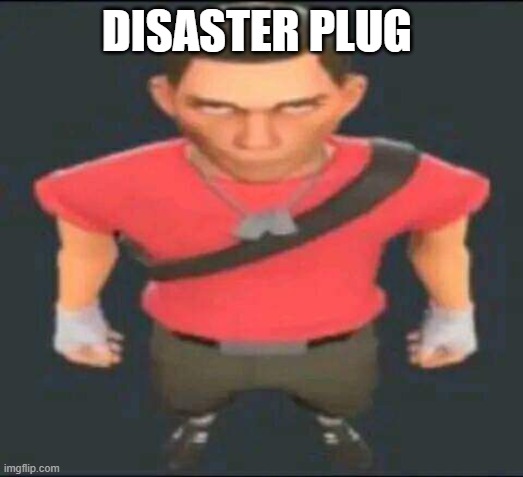 bro | DISASTER PLUG | image tagged in bro | made w/ Imgflip meme maker