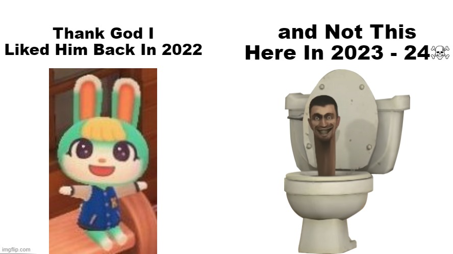 Sasha >>>>>>>>>>>>> (S-Wodr) Toilet | Thank God I Liked Him Back In 2022; and Not This
Here In 2023 - 24☠ | image tagged in so glad i grew up with this,animal crossing,sasha,wholesome,skibidi toilet sucks | made w/ Imgflip meme maker