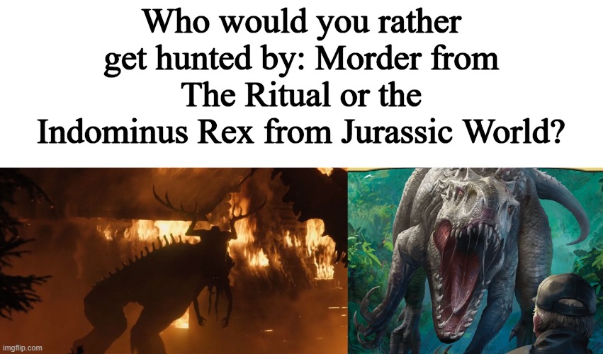 Who would you rather get hunted by: Morder from The Ritual or the Indominus Rex from Jurassic World? | made w/ Imgflip meme maker