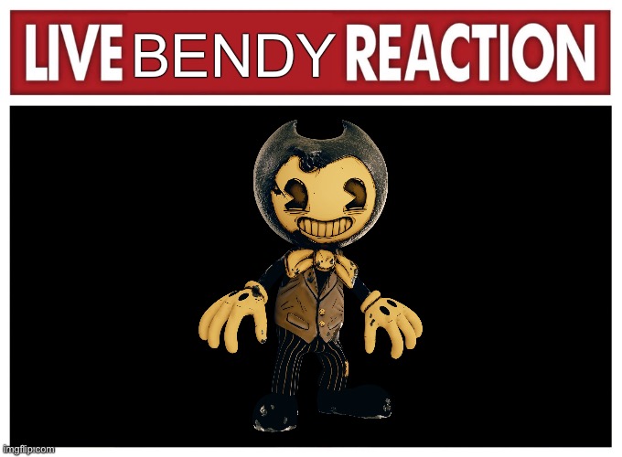 Live reaction | BENDY | image tagged in live reaction | made w/ Imgflip meme maker
