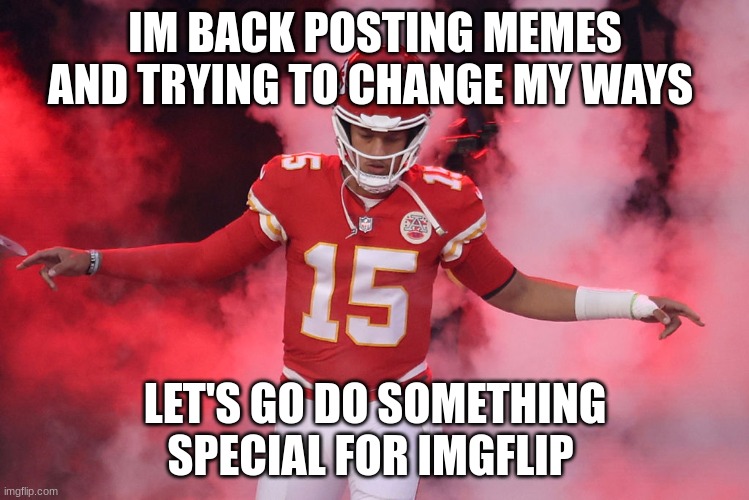 patrick mahomes | IM BACK POSTING MEMES AND TRYING TO CHANGE MY WAYS; LET'S GO DO SOMETHING SPECIAL FOR IMGFLIP | image tagged in patrick mahomes | made w/ Imgflip meme maker