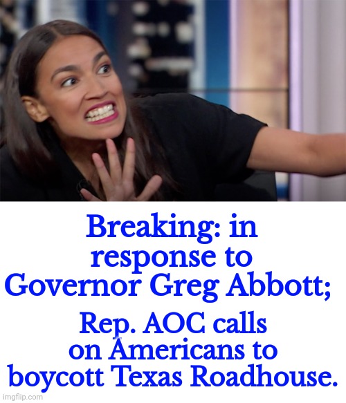 Crazy AOC | Breaking: in response to Governor Greg Abbott;; Rep. AOC calls on Americans to boycott Texas Roadhouse. | image tagged in crazy alexandria ocasio-cortez | made w/ Imgflip meme maker