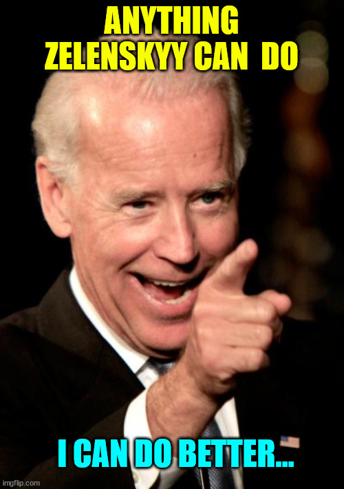 Smilin Biden Meme | ANYTHING ZELENSKYY CAN  DO I CAN DO BETTER... | image tagged in memes,smilin biden | made w/ Imgflip meme maker