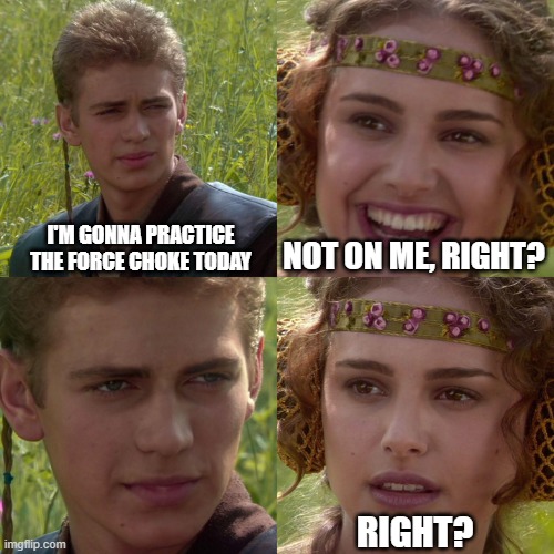 Anakin Padme 4 Panel | NOT ON ME, RIGHT? I'M GONNA PRACTICE THE FORCE CHOKE TODAY; RIGHT? | image tagged in anakin padme 4 panel | made w/ Imgflip meme maker