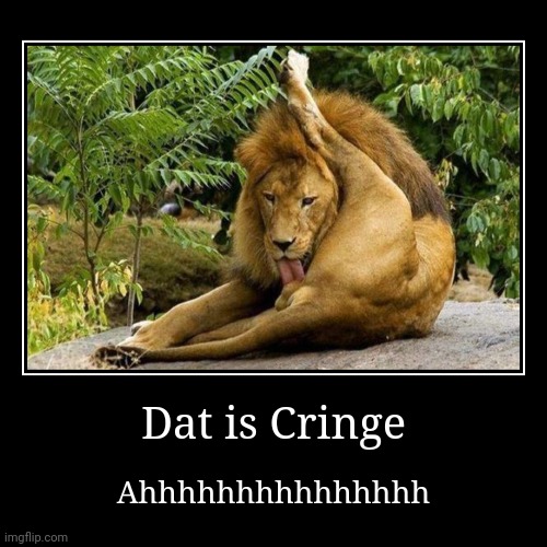 Give me them Balls!! | Dat is Cringe | Ahhhhhhhhhhhhhhh | image tagged in funny,demotivationals | made w/ Imgflip demotivational maker