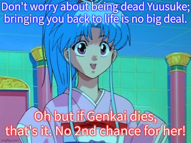Yu Yu Hakusho. | Don't worry about being dead Yuusuke; bringing you back to life is no big deal. Oh but if Genkai dies, that's it. No 2nd chance for her! | image tagged in botan mai waifu,resurrection,inequality,why not both,contradiction | made w/ Imgflip meme maker