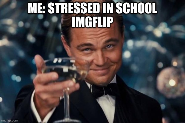 Leonardo Dicaprio Cheers Meme | ME: STRESSED IN SCHOOL
IMGFLIP | image tagged in memes,leonardo dicaprio cheers | made w/ Imgflip meme maker