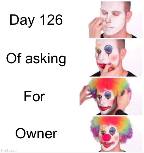 Clown Applying Makeup | Day 126; Of asking; For; Owner | image tagged in memes,clown applying makeup | made w/ Imgflip meme maker