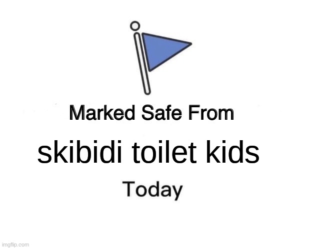 ... | skibidi toilet kids | image tagged in memes,marked safe from | made w/ Imgflip meme maker