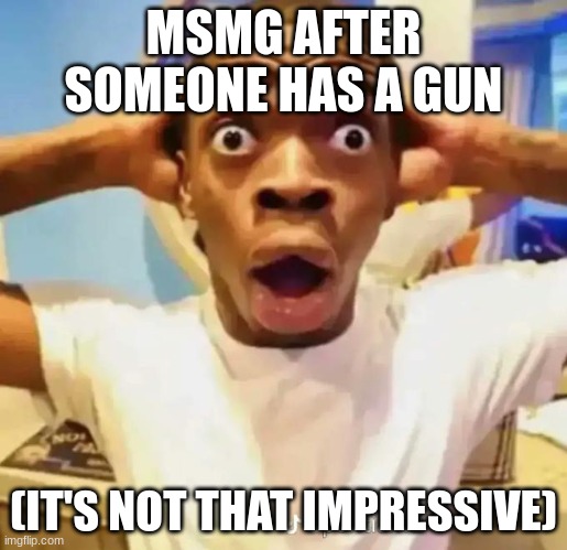 Shocked black guy | MSMG AFTER SOMEONE HAS A GUN; (IT'S NOT THAT IMPRESSIVE) | image tagged in shocked black guy | made w/ Imgflip meme maker