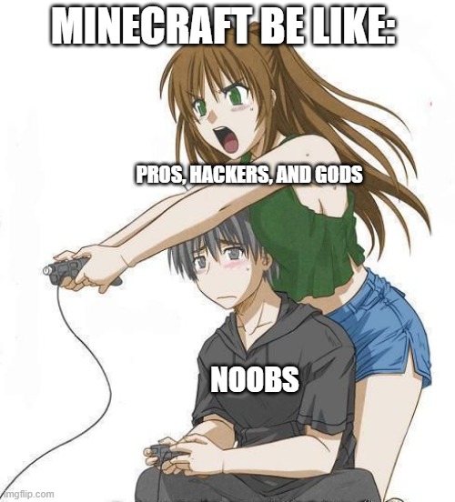 Minecraft be like: | MINECRAFT BE LIKE:; PROS, HACKERS, AND GODS; NOOBS | image tagged in anime gamer girl,minecraft | made w/ Imgflip meme maker