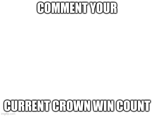 post your current crown win count - Imgflip