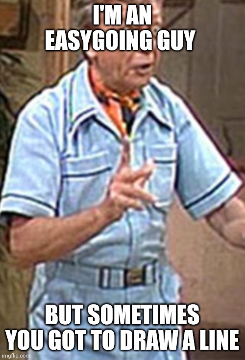 Furley quote | I'M AN EASYGOING GUY; BUT SOMETIMES YOU GOT TO DRAW A LINE | image tagged in threes company,funny memes | made w/ Imgflip meme maker