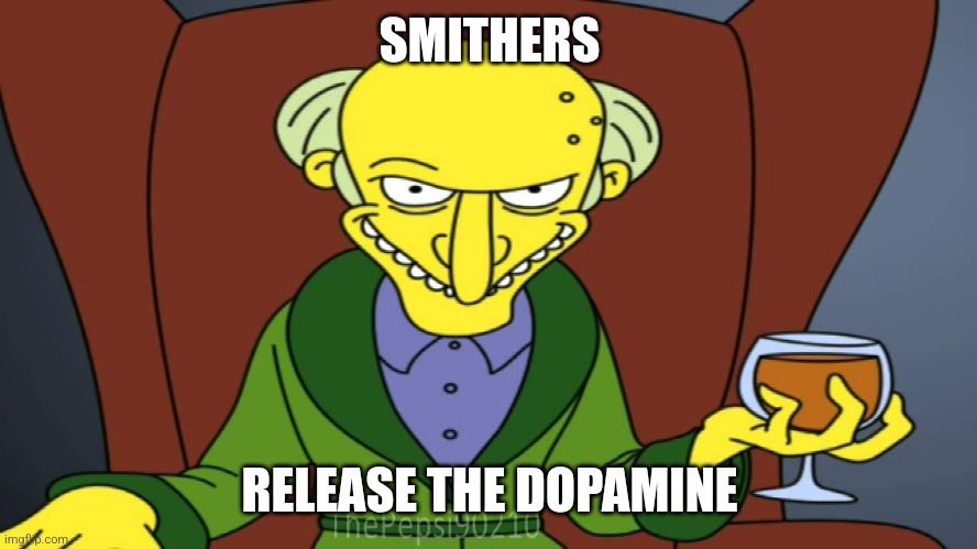 Mr Burns Release The Hounds | SMITHERS RELEASE THE DOPAMINE | image tagged in mr burns release the hounds | made w/ Imgflip meme maker