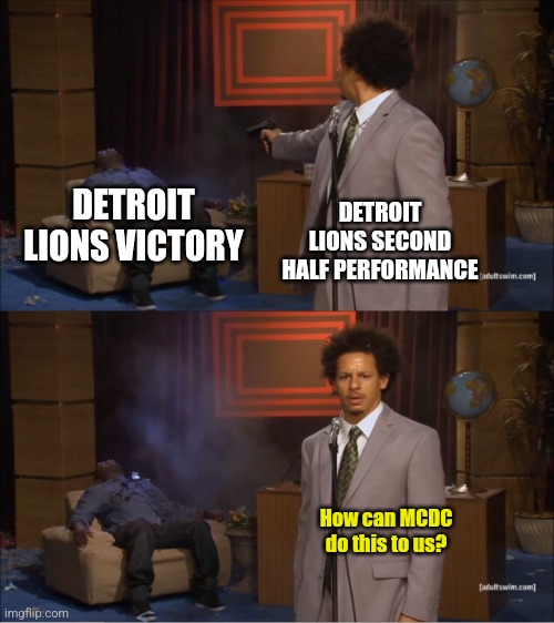 Why would they do this | DETROIT LIONS VICTORY; DETROIT LIONS SECOND HALF PERFORMANCE; How can MCDC do this to us? | image tagged in why would they do this | made w/ Imgflip meme maker