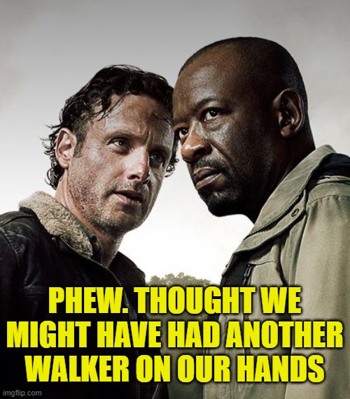 the walking dead season 6 meme | PHEW. THOUGHT WE MIGHT HAVE HAD ANOTHER WALKER ON OUR HANDS | image tagged in the walking dead season 6 meme | made w/ Imgflip meme maker
