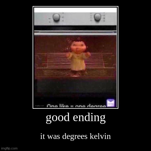 good ending | it was degrees kelvin | image tagged in funny,demotivationals | made w/ Imgflip demotivational maker