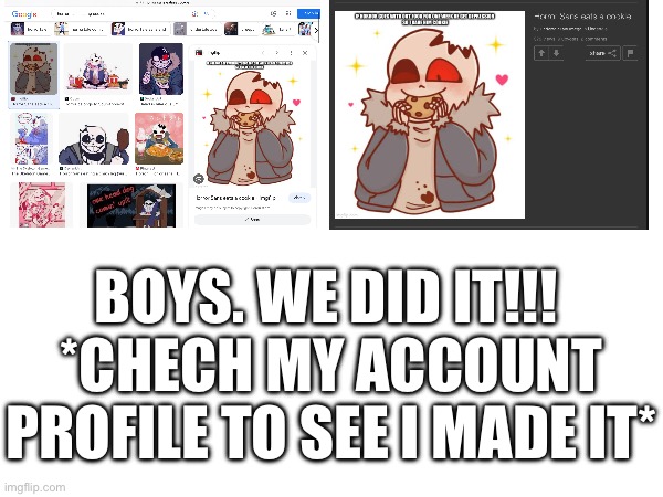 BOYS. WE DID IT!!! 
*CHECH MY ACCOUNT PROFILE TO SEE I MADE IT* | made w/ Imgflip meme maker