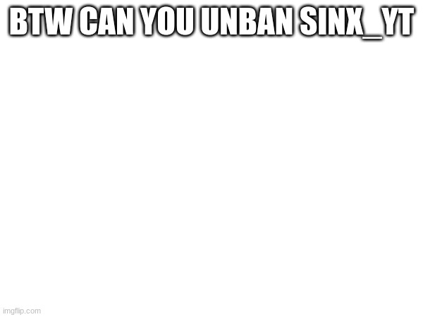 he's my friendo so uhhh | BTW CAN YOU UNBAN SINX_YT | made w/ Imgflip meme maker