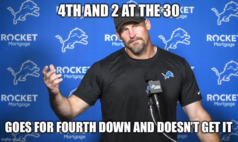 Take the points | 4TH AND 2 AT THE 30; GOES FOR FOURTH DOWN AND DOESN’T GET IT | image tagged in lions coach dan campbell,nfc,nfl playoffs,bloopers | made w/ Imgflip meme maker