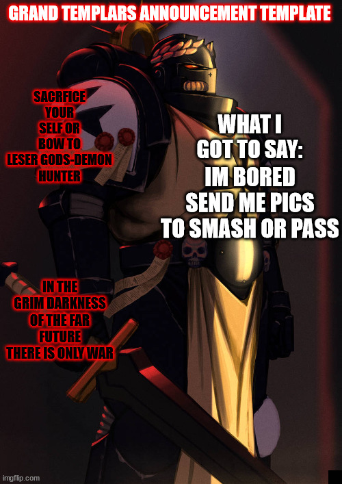grand_templar | IM BORED SEND ME PICS TO SMASH OR PASS | image tagged in grand_templar | made w/ Imgflip meme maker