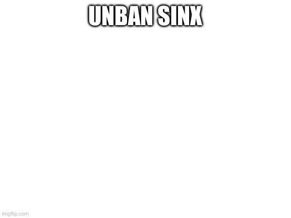 UNBAN SINX | made w/ Imgflip meme maker