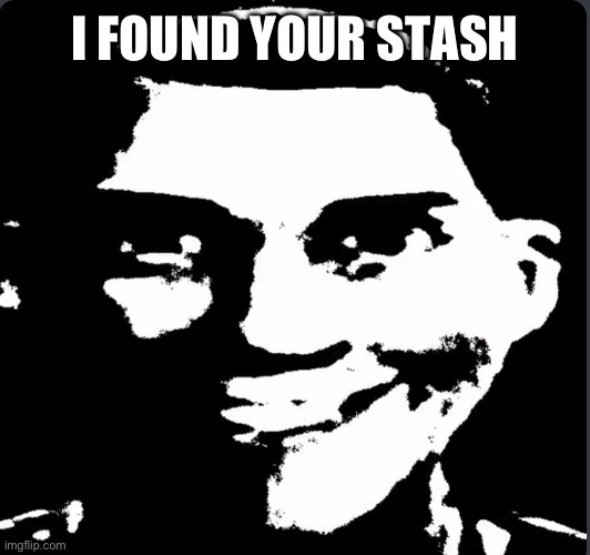 Creepy Laughing | I FOUND YOUR STASH | image tagged in creepy laughing | made w/ Imgflip meme maker