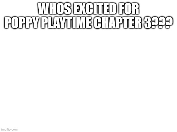 im not lol | WHOS EXCITED FOR POPPY PLAYTIME CHAPTER 3??? | image tagged in poppy playtime,chapter3 | made w/ Imgflip meme maker