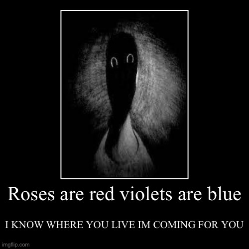 RUN | Roses are red violets are blue | I KNOW WHERE YOU LIVE IM COMING FOR YOU | image tagged in funny,demotivationals | made w/ Imgflip demotivational maker
