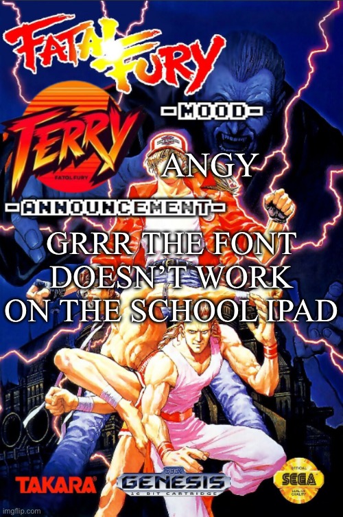 Fatal Fury announcment temp | ANGY; GRRR THE FONT DOESN’T WORK ON THE SCHOOL IPAD | image tagged in fatal fury announcment temp | made w/ Imgflip meme maker