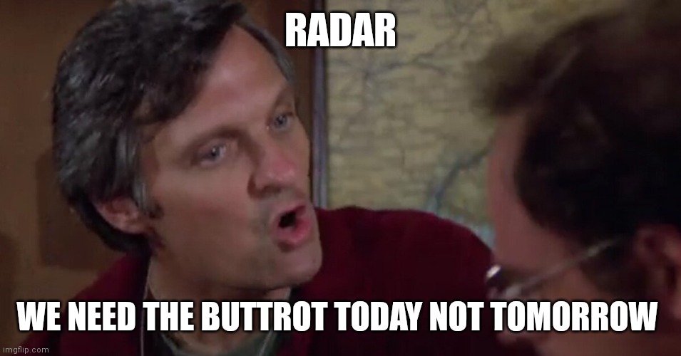 Need Buttrot Today | RADAR; WE NEED THE BUTTROT TODAY NOT TOMORROW | image tagged in funny memes | made w/ Imgflip meme maker