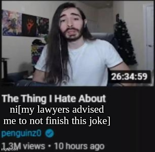 The Thing I Hate About ___ | ni[my lawyers advised me to not finish this joke] | image tagged in the thing i hate about ___ | made w/ Imgflip meme maker